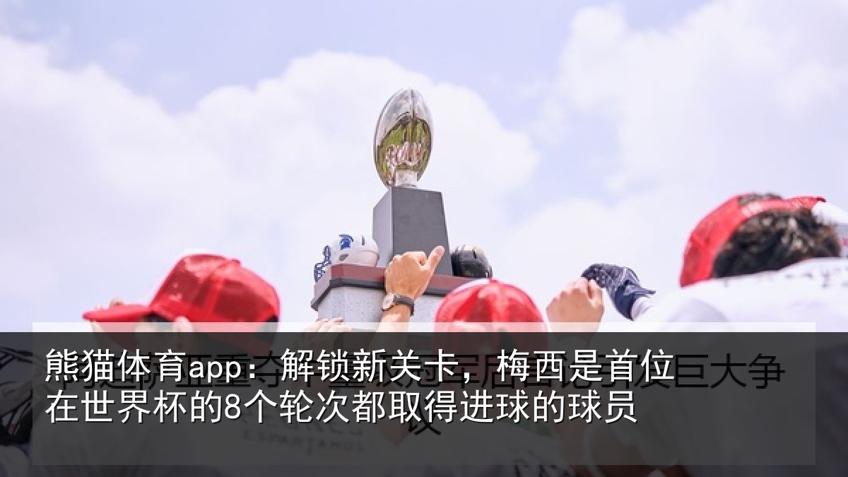 熊猫体育app：解锁相关情况在世相关情况得进球的球员
