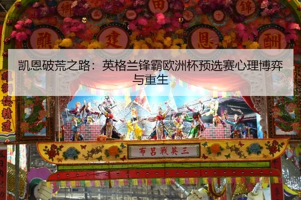 凯恩破荒之路：英格兰锋霸欧洲杯预选赛心理博弈与重生
