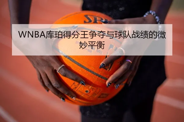 WNBA库珀得分王争夺与球队战绩的微妙平衡