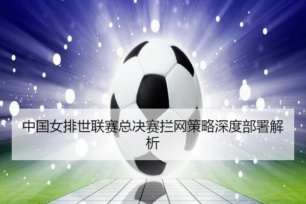 zhong-guo-nv-pai-shi-lian-sai-zong-jue-sai-lan-wang-ce-lve-shen-du-bu-shu-jie-xi-3-397.jpg