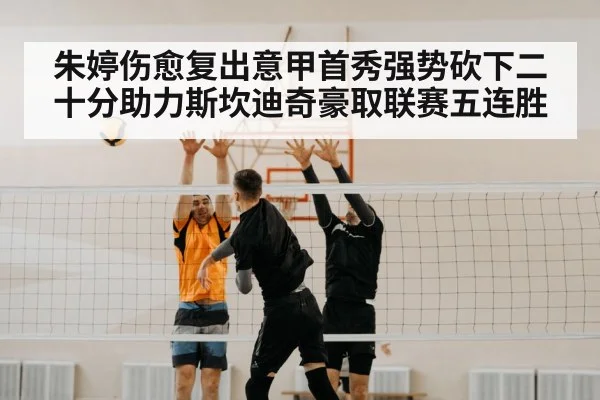 朱婷伤愈复出意甲首秀强势砍下二十分助力斯坎迪奇豪取联赛五连胜