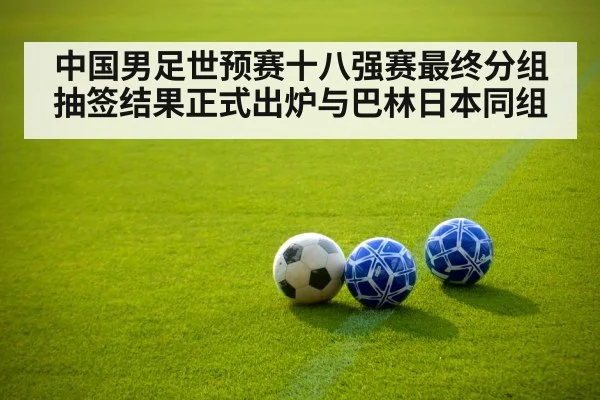 中国男足世预赛十八强赛最终分组抽签结果正式出炉与巴林日本同组