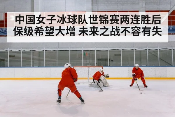 中国女子冰球队世锦赛两连胜后保级希望大增 未来之战不容有失