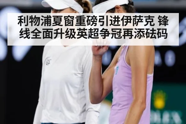 利物浦夏窗重磅引进伊萨克 锋线全面升级英超争冠再添砝码